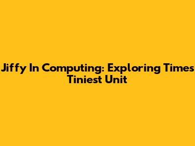Jiffy In Computing: Exploring Time's Tiniest Unit