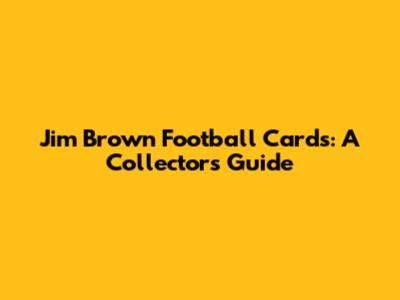 Jim Brown Football Cards: A Collector's Guide