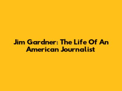 Jim Gardner: The Life Of An American Journalist