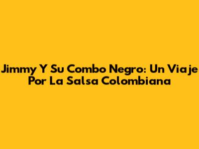 Jimmy Y Su Combo Negro: Un Viaje Por La Salsa Colombiana