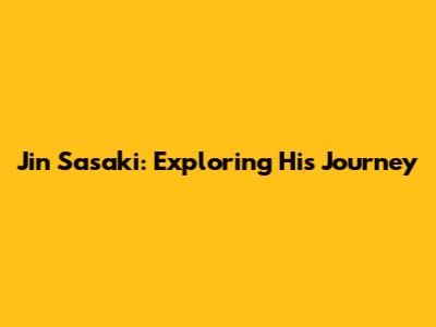 Jin Sasaki: Exploring His Journey