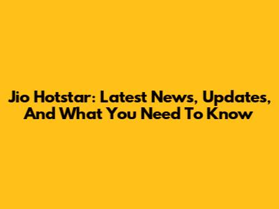 Jio Hotstar: Latest News, Updates, And What You Need To Know