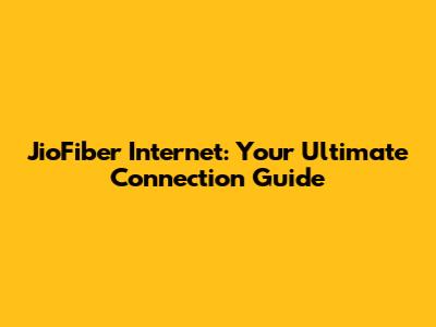 JioFiber Internet: Your Ultimate Connection Guide