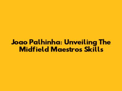 Joao Palhinha: Unveiling The Midfield Maestro's Skills