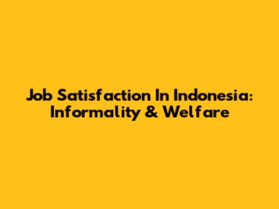 Job Satisfaction In Indonesia: Informality & Welfare
