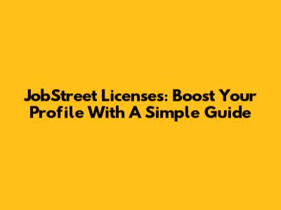 JobStreet Licenses: Boost Your Profile With A Simple Guide