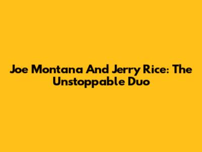 Joe Montana And Jerry Rice: The Unstoppable Duo