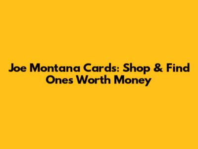Joe Montana Cards: Shop & Find Ones Worth Money
