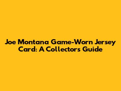 Joe Montana Game-Worn Jersey Card: A Collector's Guide
