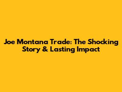 Joe Montana Trade: The Shocking Story & Lasting Impact
