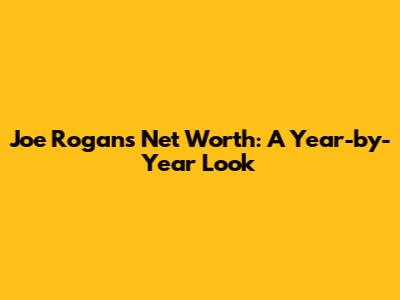 Joe Rogan's Net Worth: A Year-by-Year Look