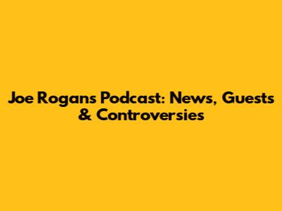 Joe Rogan's Podcast: News, Guests & Controversies