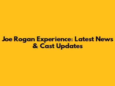 Joe Rogan Experience: Latest News & Cast Updates