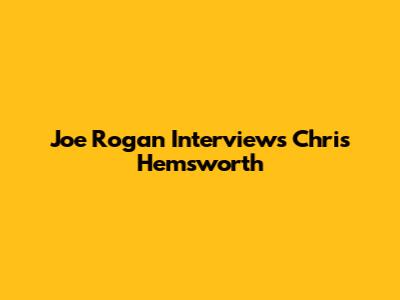 Joe Rogan Interviews Chris Hemsworth
