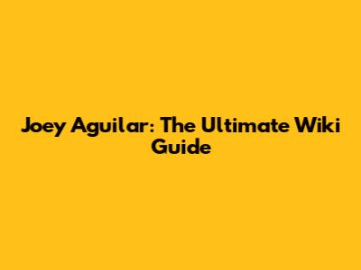 Joey Aguilar: The Ultimate Wiki Guide