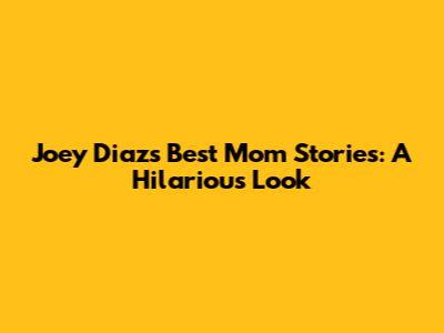 Joey Diaz's Best Mom Stories: A Hilarious Look