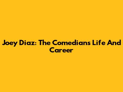 Joey Diaz: The Comedian's Life And Career