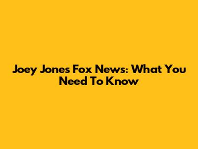 Joey Jones Fox News: What You Need To Know
