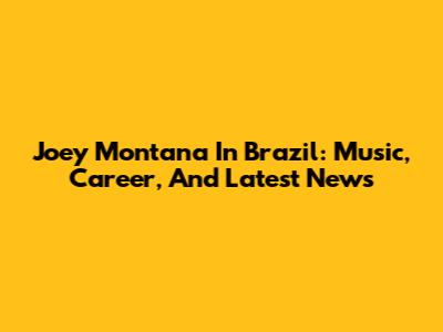 Joey Montana In Brazil: Music, Career, And Latest News