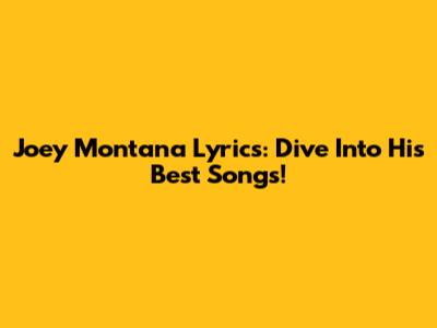 Joey Montana Lyrics: Dive Into His Best Songs!