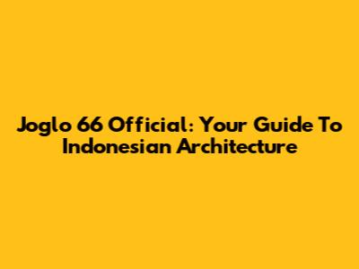 Joglo 66 Official: Your Guide To Indonesian Architecture
