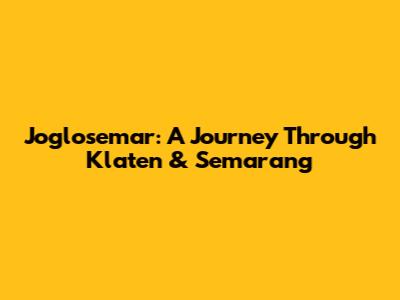 Joglosemar: A Journey Through Klaten & Semarang