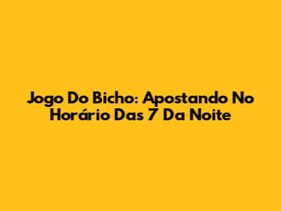 Jogo Do Bicho: Apostando No Horário Das 7 Da Noite