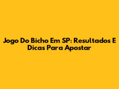 Jogo Do Bicho Em SP: Resultados E Dicas Para Apostar
