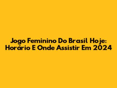 Jogo Feminino Do Brasil Hoje: Horário E Onde Assistir Em 2024