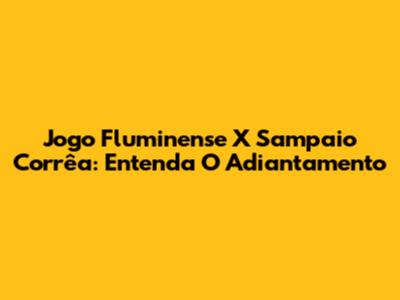 Jogo Fluminense X Sampaio Corrêa: Entenda O Adiantamento