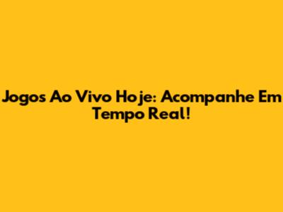 Jogos Ao Vivo Hoje: Acompanhe Em Tempo Real!