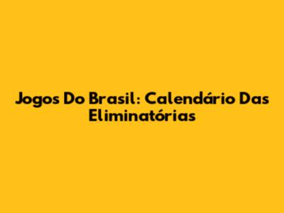 Jogos Do Brasil: Calendário Das Eliminatórias