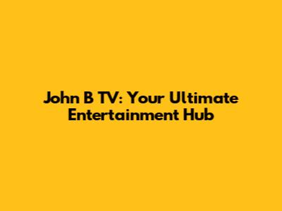 John B TV: Your Ultimate Entertainment Hub