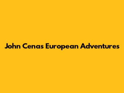 John Cena's European Adventures
