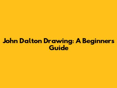 John Dalton Drawing: A Beginner's Guide