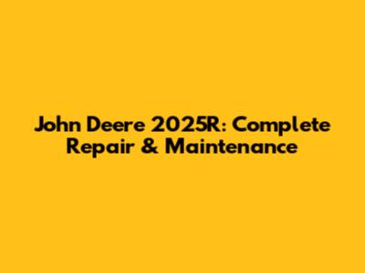 John Deere 2025R: Complete Repair & Maintenance