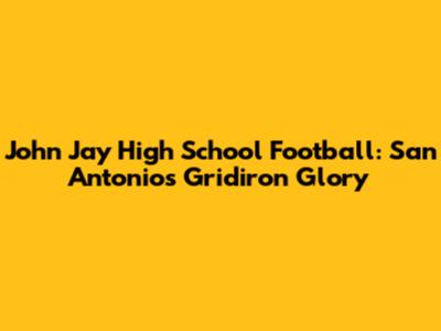 John Jay High School Football: San Antonio's Gridiron Glory