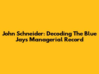 John Schneider: Decoding The Blue Jays' Managerial Record