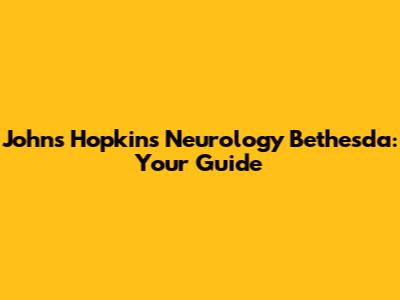 Johns Hopkins Neurology Bethesda: Your Guide