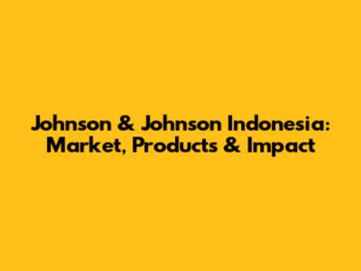 Johnson & Johnson Indonesia: Market, Products & Impact
