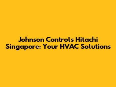 Johnson Controls Hitachi Singapore: Your HVAC Solutions