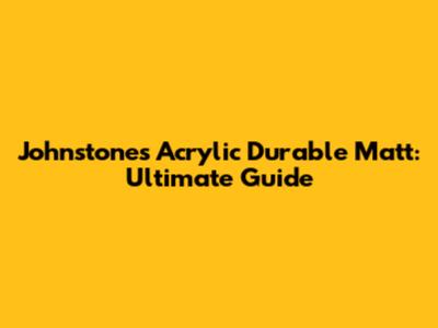 Johnstone's Acrylic Durable Matt: Ultimate Guide