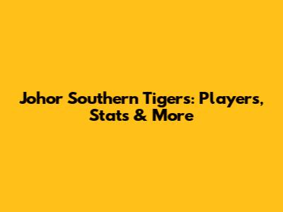 Johor Southern Tigers: Players, Stats & More