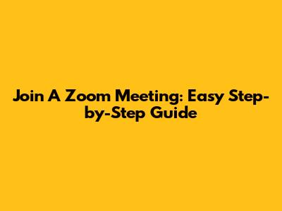 Join A Zoom Meeting: Easy Step-by-Step Guide
