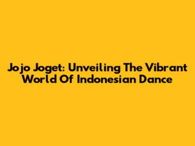 Jojo Joget: Unveiling The Vibrant World Of Indonesian Dance