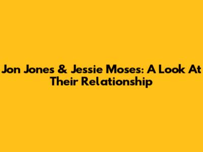 Jon Jones & Jessie Moses: A Look At Their Relationship