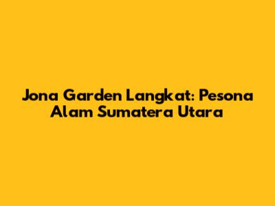 Jona Garden Langkat: Pesona Alam Sumatera Utara