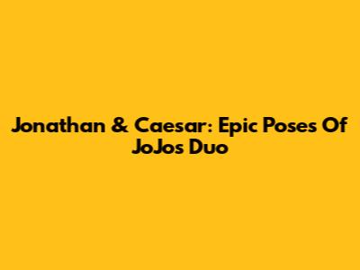 Jonathan & Caesar: Epic Poses Of JoJo's Duo