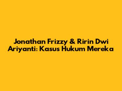 Jonathan Frizzy & Ririn Dwi Ariyanti: Kasus Hukum Mereka