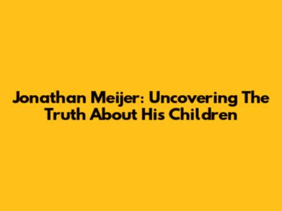 Jonathan Meijer: Uncovering The Truth About His Children